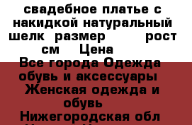 свадебное платье с накидкой натуральный шелк, размер 52-54, рост 170 см, › Цена ­ 5 000 - Все города Одежда, обувь и аксессуары » Женская одежда и обувь   . Нижегородская обл.,Нижний Новгород г.